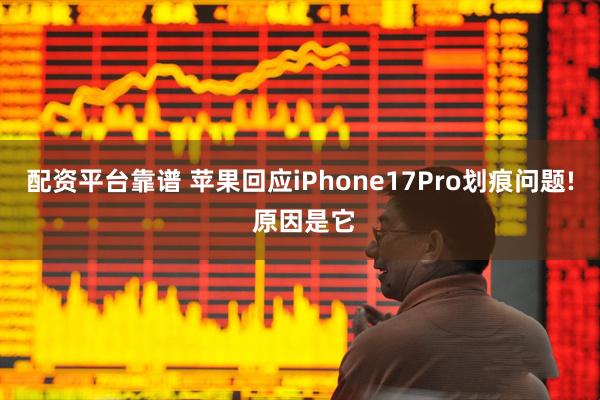 配资平台靠谱 苹果回应iPhone17Pro划痕问题! 原因是它