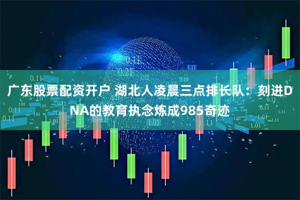 广东股票配资开户 湖北人凌晨三点排长队：刻进DNA的教育执念炼成985奇迹