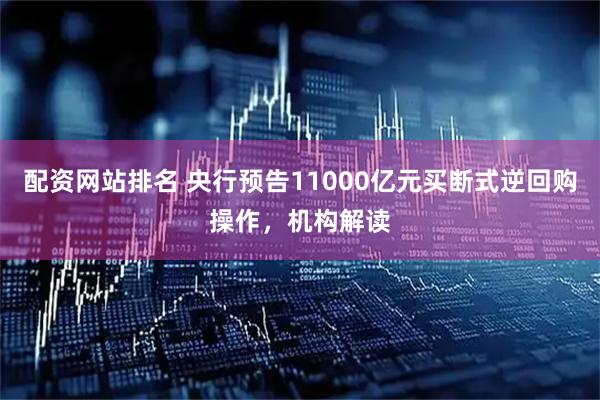 配资网站排名 央行预告11000亿元买断式逆回购操作，机构解读
