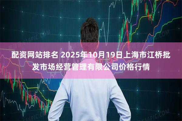 配资网站排名 2025年10月19日上海市江桥批发市场经营管理有限公司价格行情
