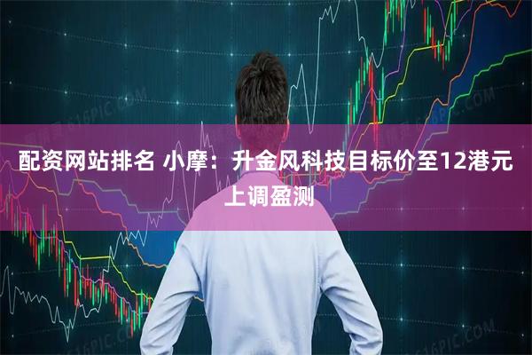 配资网站排名 小摩：升金风科技目标价至12港元 上调盈测
