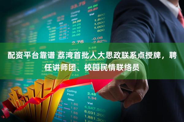 配资平台靠谱 荔湾首批人大思政联系点授牌，聘任讲师团、校园民情联络员