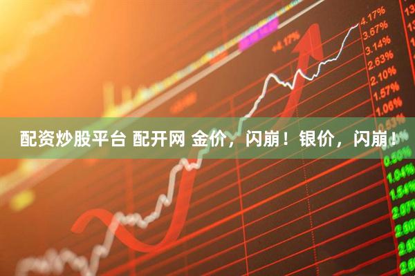 配资炒股平台 配开网 金价，闪崩！银价，闪崩！