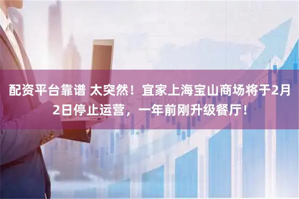 配资平台靠谱 太突然！宜家上海宝山商场将于2月2日停止运营，一年前刚升级餐厅！