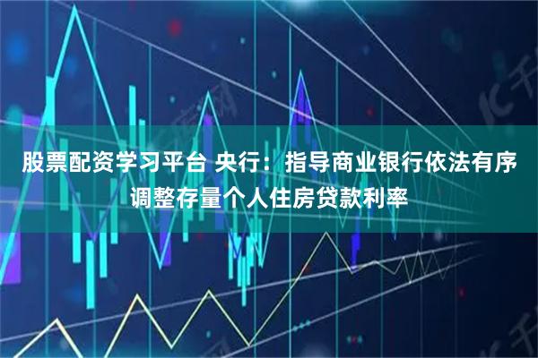 股票配资学习平台 央行：指导商业银行依法有序调整存量个人住房贷款利率