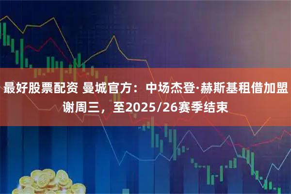 最好股票配资 曼城官方：中场杰登·赫斯基租借加盟谢周三，至2025/26赛季结束