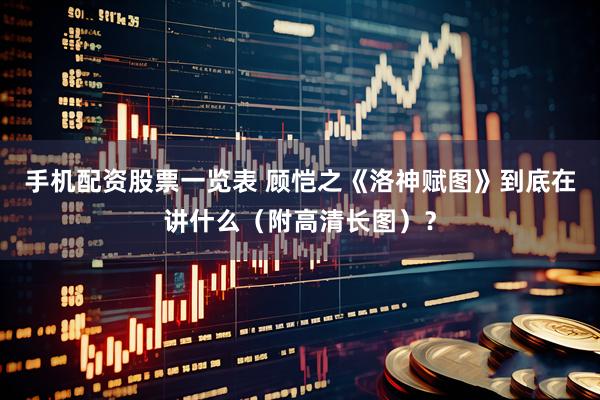手机配资股票一览表 顾恺之《洛神赋图》到底在讲什么（附高清长图）？
