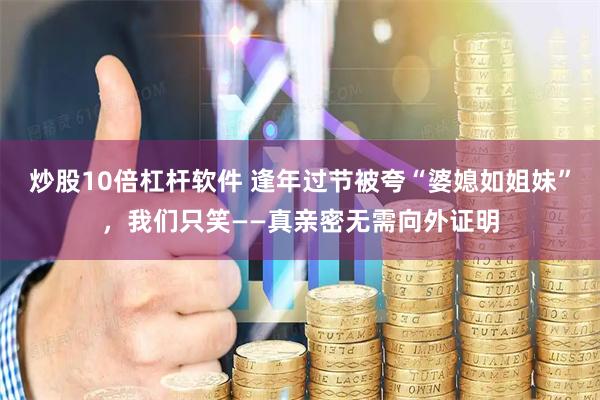 炒股10倍杠杆软件 逢年过节被夸“婆媳如姐妹”，我们只笑——真亲密无需向外证明
