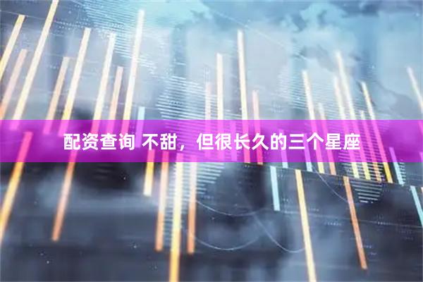 配资查询 不甜，但很长久的三个星座