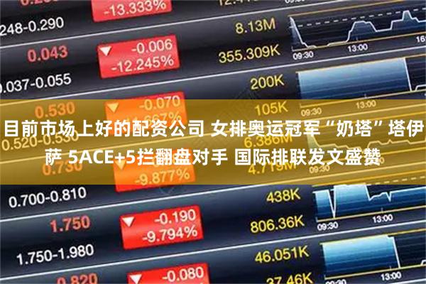 目前市场上好的配资公司 女排奥运冠军“奶塔”塔伊萨 5ACE+5拦翻盘对手 国际排联发文盛赞