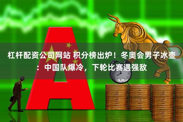 杠杆配资公司网站 积分榜出炉！冬奥会男子冰壶：中国队爆冷，下轮比赛遇强敌