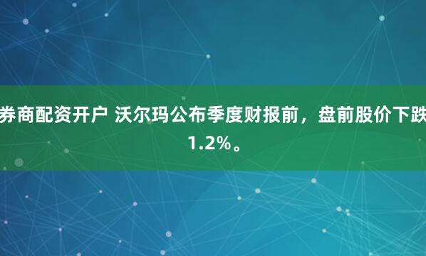 券商配资开户 沃尔玛公布季度财报前，盘前股价下跌1.2%。