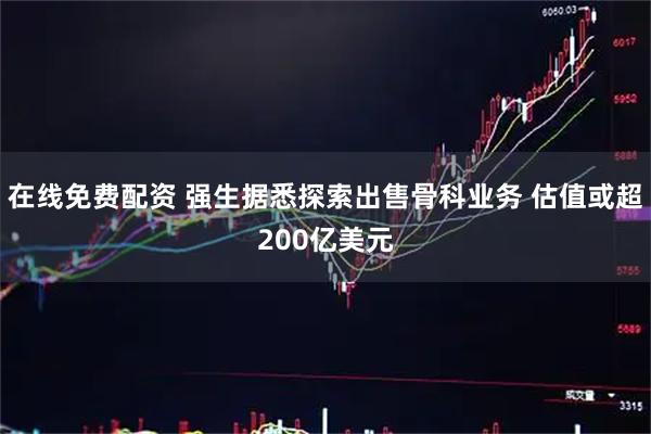 在线免费配资 强生据悉探索出售骨科业务 估值或超200亿美元