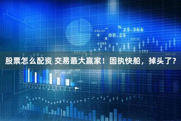 股票怎么配资 交易最大赢家！固执快船，掉头了？