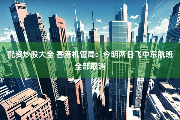 配资炒股大全 香港机管局：今明两日飞中东航班全部取消