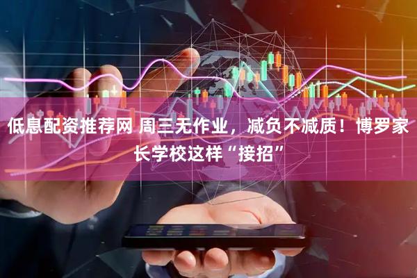 低息配资推荐网 周三无作业，减负不减质！博罗家长学校这样“接招”