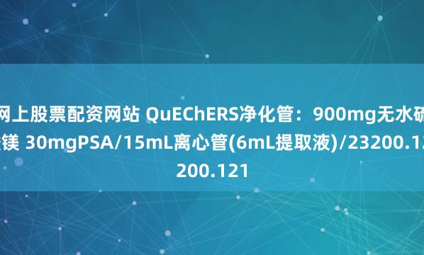 网上股票配资网站 QuEChERS净化管：900mg无水硫酸镁 30mgPSA/15mL离心管(6mL提取液)/23200.121