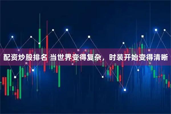 配资炒股排名 当世界变得复杂，时装开始变得清晰