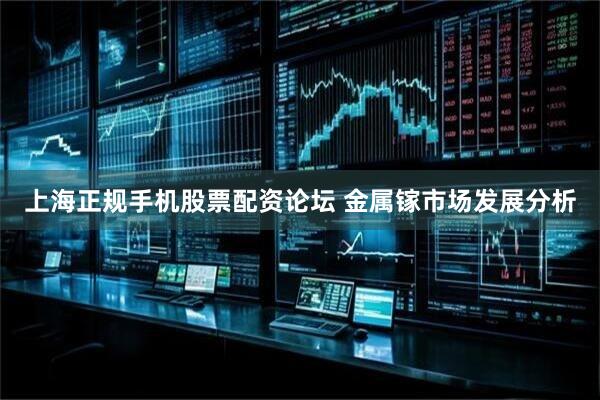 上海正规手机股票配资论坛 金属镓市场发展分析