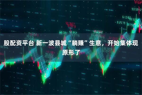股配资平台 新一波县城“躺赚”生意，开始集体现原形了