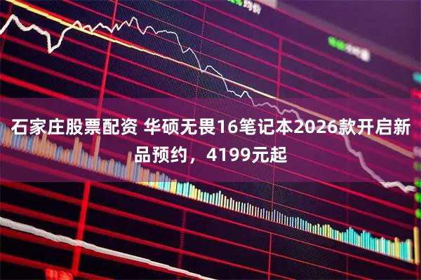 石家庄股票配资 华硕无畏16笔记本2026款开启新品预约，4199元起