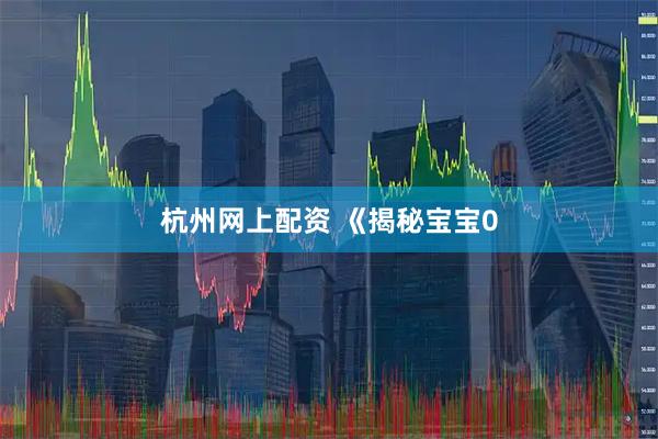 杭州网上配资 《揭秘宝宝0